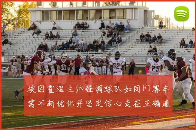 埃因霍温主帅强调球队如同F1赛车需不断优化并坚定信心走在正确道路上
