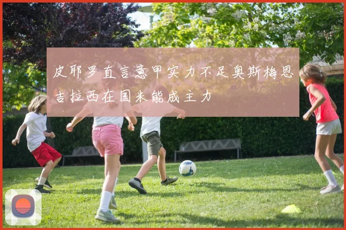 皮耶罗直言意甲实力不足奥斯梅恩吉拉西在国米能成主力