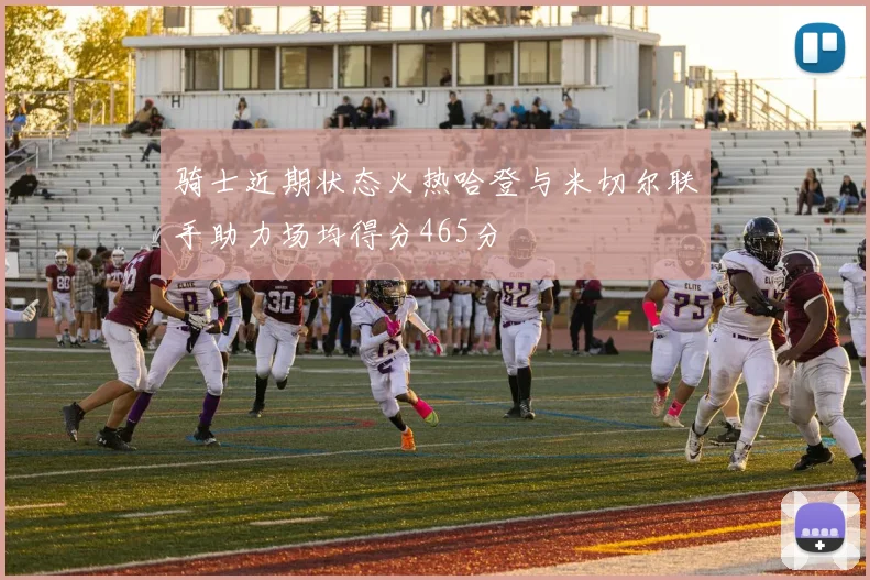 骑士近期状态火热哈登与米切尔联手助力场均得分465分