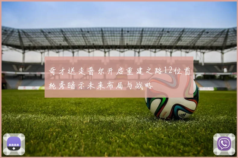 奇才送走普尔开启重建之路12位首轮秀暗示未来布局与战略