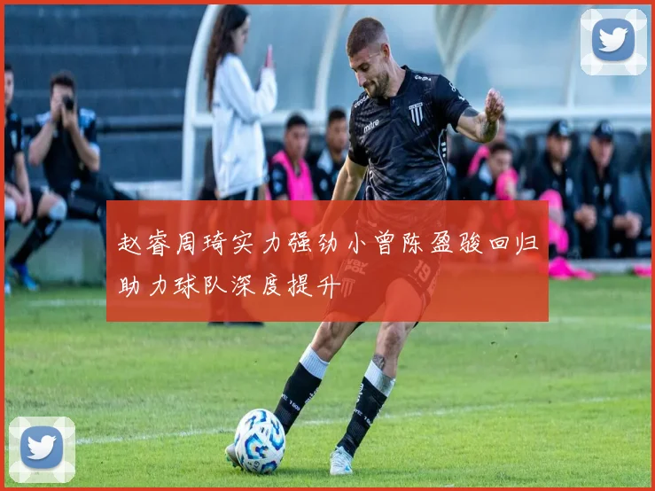 赵睿周琦实力强劲小曾陈盈骏回归助力球队深度提升