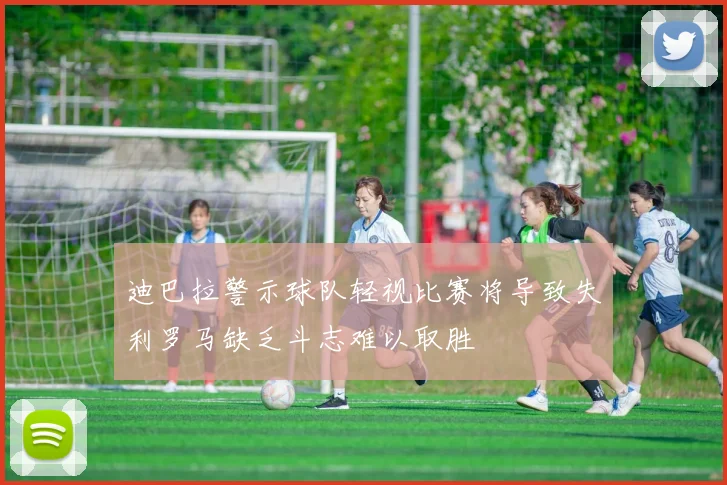 迪巴拉警示球队轻视比赛将导致失利罗马缺乏斗志难以取胜