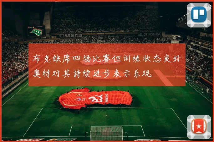 布克缺席四场比赛但训练状态良好奥特对其持续进步表示乐观