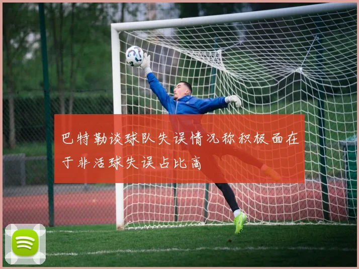 巴特勒谈球队失误情况称积极面在于非活球失误占比高