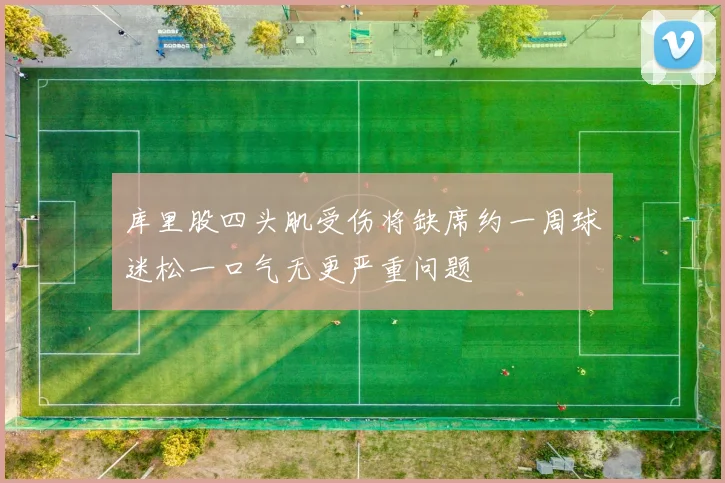 库里股四头肌受伤将缺席约一周球迷松一口气无更严重问题