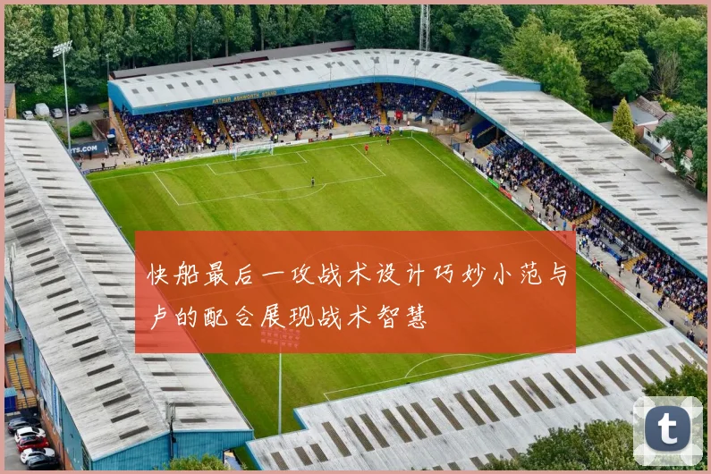 快船最后一攻战术设计巧妙小范与卢的配合展现战术智慧
