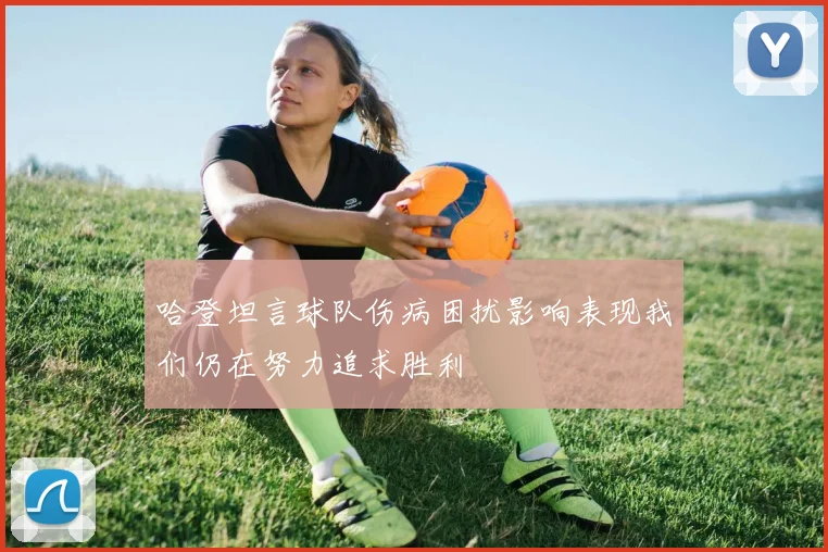 哈登坦言球队伤病困扰影响表现我们仍在努力追求胜利