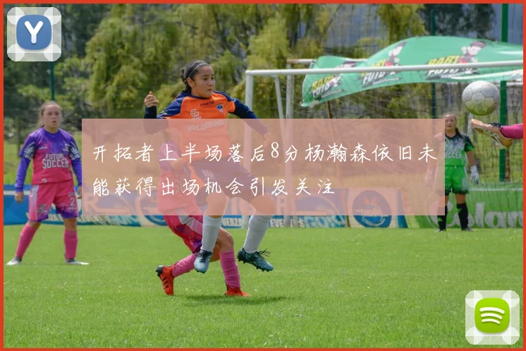 开拓者上半场落后8分杨瀚森依旧未能获得出场机会引发关注