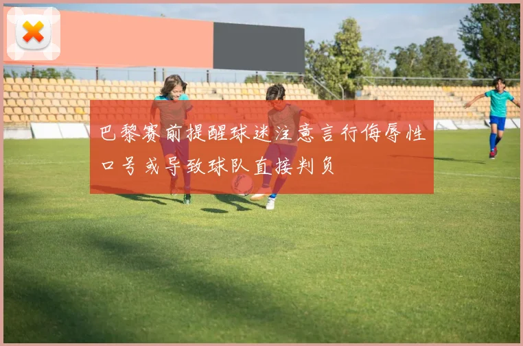 巴黎赛前提醒球迷注意言行侮辱性口号或导致球队直接判负