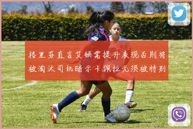格里芬直言艾顿需提升表现否则将被淘汰司机暗示卡佩拉无须被特别提及