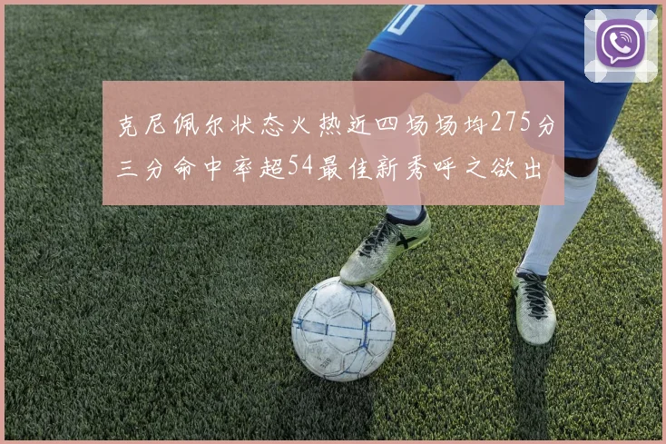 克尼佩尔状态火热近四场场均275分三分命中率超54最佳新秀呼之欲出